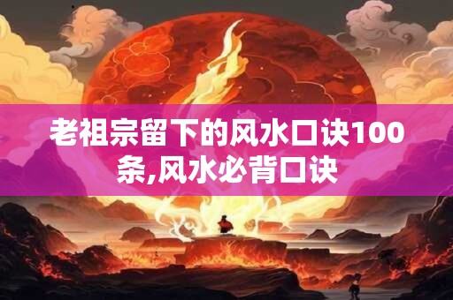 老祖宗留下的风水口诀100条,风水必背口诀