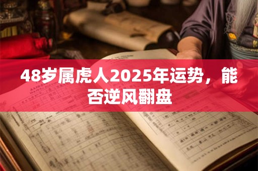 48岁属虎人2025年运势，能否逆风翻盘