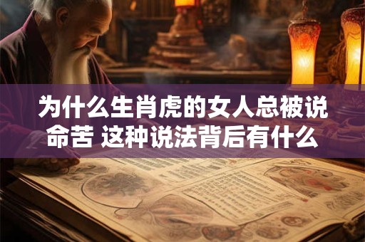 为什么生肖虎的女人总被说命苦 这种说法背后有什么历史渊源