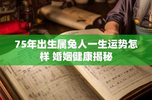 75年出生属兔人一生运势怎样 婚姻健康揭秘
