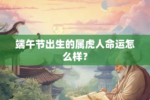 端午节出生的属虎人命运怎么样？