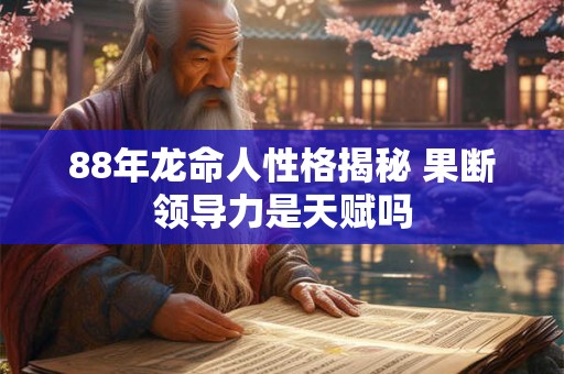 88年龙命人性格揭秘 果断领导力是天赋吗