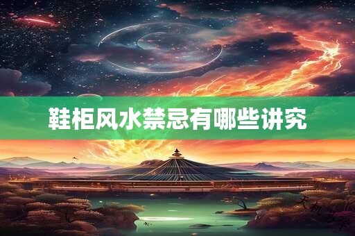 鞋柜风水禁忌有哪些讲究