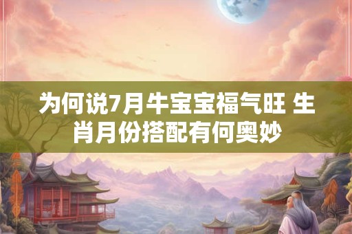 为何说7月牛宝宝福气旺 生肖月份搭配有何奥妙