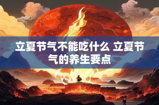 立夏节气不能吃什么 立夏节气的养生要点 立夏节气不能吃什么 立夏节气的养生要点