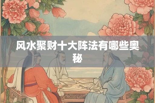 风水聚财十大阵法有哪些奥秘