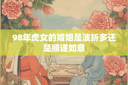 98年虎女的婚姻是波折多还是顺遂如意
