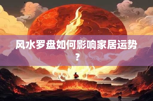 风水罗盘如何影响家居运势？
