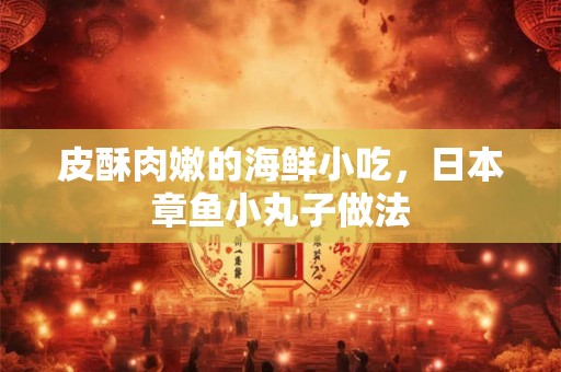 皮酥肉嫩的海鲜小吃，日本章鱼小丸子做法