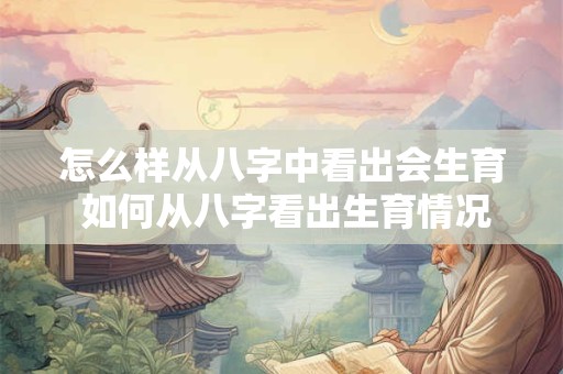 怎么样从八字中看出会生育 如何从八字看出生育情况