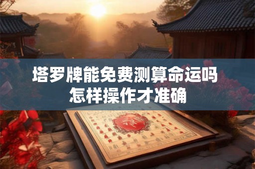 塔罗牌能免费测算命运吗 怎样操作才准确