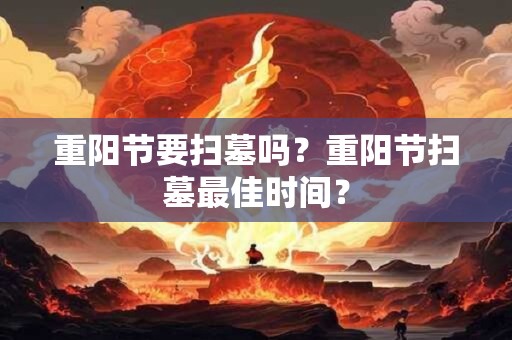 重阳节要扫墓吗？重阳节扫墓最佳时间？