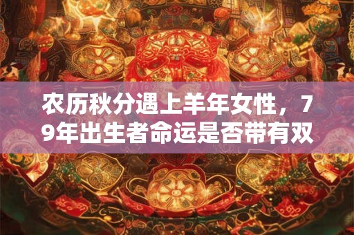 农历秋分遇上羊年女性，79年出生者命运是否带有双重节气特征