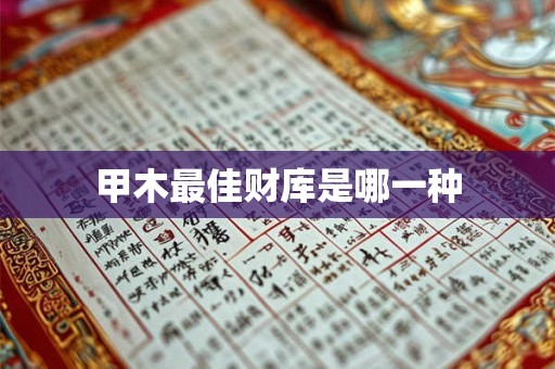 详细阅读:甲木最佳财库是哪一种 甲木最佳财库是哪一种