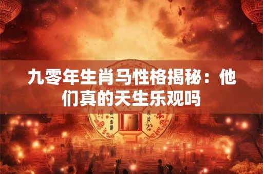 详细阅读:九零年生肖马性格揭秘:他们真的天生乐观吗 九零年生肖马性格揭秘:他们真的天生乐观吗