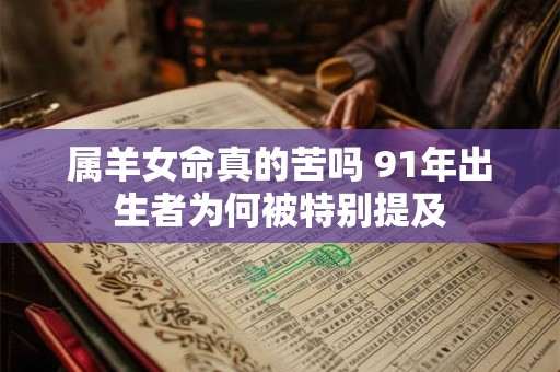 属羊女命真的苦吗 91年出生者为何被特别提及