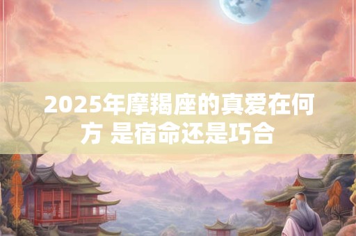 2025年摩羯座的真爱在何方 是宿命还是巧合