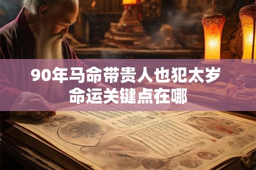90年马命带贵人也犯太岁 命运关键点在哪