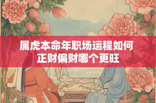 属虎本命年职场运程如何 正财偏财哪个更旺
