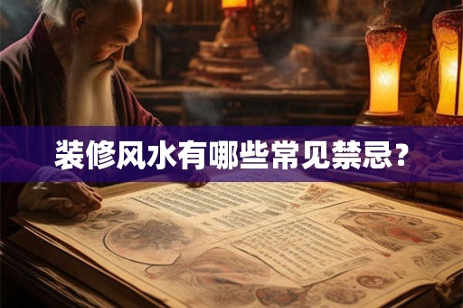 装修风水有哪些常见禁忌? 装修风水有哪些常见禁忌?