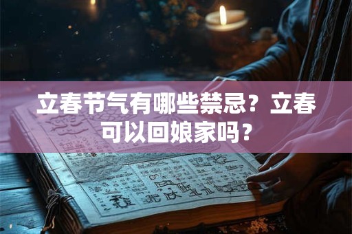 立春节气有哪些禁忌？立春可以回娘家吗？