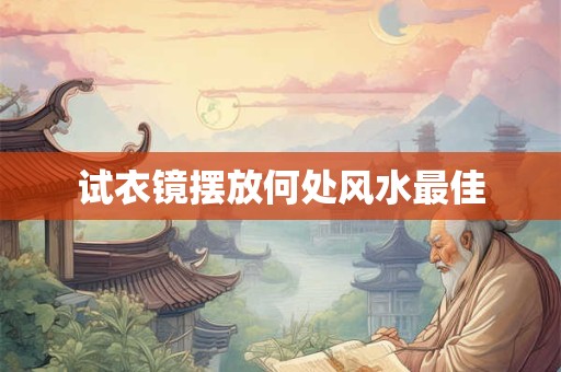 试衣镜摆放何处风水最佳 试衣镜摆放何处风水最佳