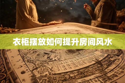 衣柜摆放如何提升房间风水