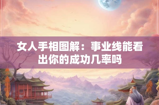 女人手相图解：事业线能看出你的成功几率吗