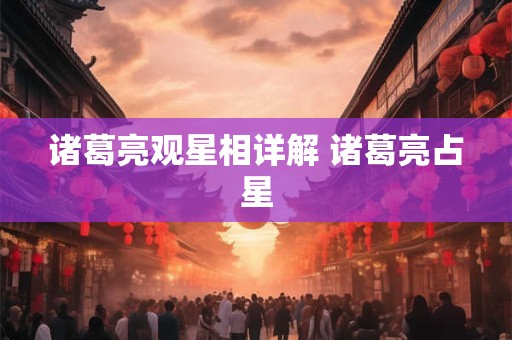 诸葛亮观星相详解 诸葛亮占星
