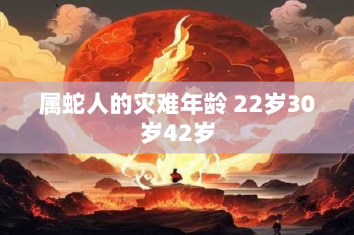 属蛇人的灾难年龄 22岁30岁42岁