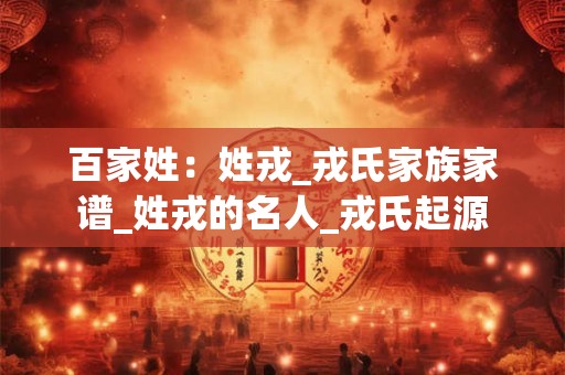 百家姓：姓戎_戎氏家族家谱_姓戎的名人_戎氏起源