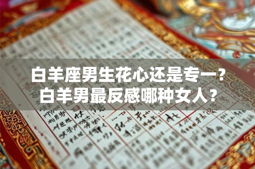 白羊座男生花心还是专一？白羊男最反感哪种女人？
