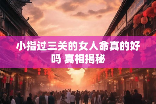 小指过三关的女人命真的好吗 真相揭秘