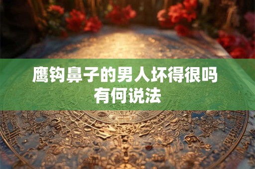 鹰钩鼻子的男人坏得很吗 有何说法