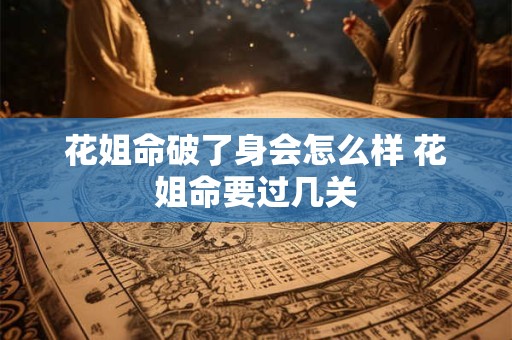 花姐命破了身会怎么样 花姐命要过几关