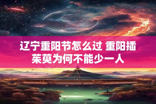 辽宁重阳节怎么过 重阳插茱萸为何不能少一人