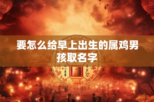 要怎么给早上出生的属鸡男孩取名字