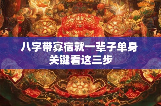 八字带寡宿就一辈子单身 关键看这三步