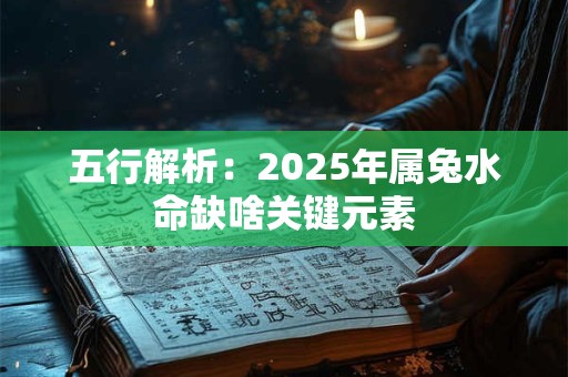 五行解析：2025年属兔水命缺啥关键元素