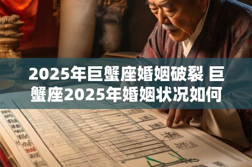 2025年巨蟹座婚姻破裂 巨蟹座2025年婚姻状况如何 2025年巨蟹座婚姻破裂 巨蟹座2025年婚姻状况如何