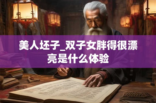 美人坯子_双子女胖得很漂亮是什么体验