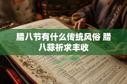 腊八节有什么传统风俗 腊八蒜祈求丰收