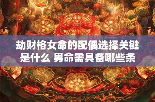 劫财格女命的配偶选择关键是什么 男命需具备哪些条件