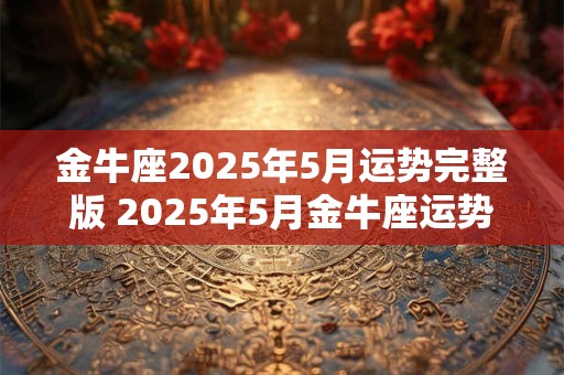 金牛座2026年5月运势完整版 2026年5月金牛座运势如何 金牛座2026年5月运势完整版 2026年5月金牛座运势如何