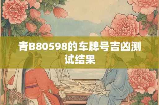 青B80598的车牌号吉凶测试结果
