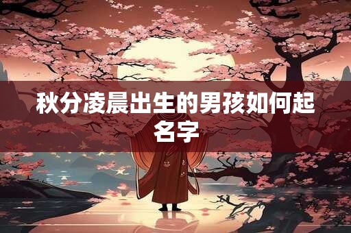 秋分凌晨出生的男孩如何起名字