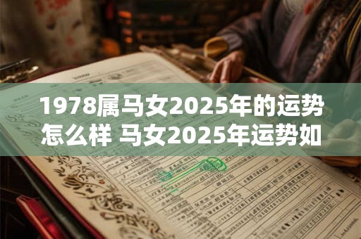 1978属马女2025年的运势怎么样 马女2025年运势如何