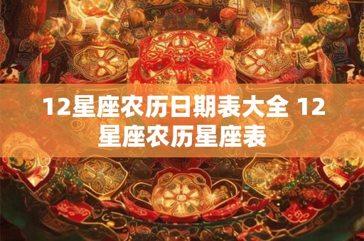 详细阅读:12星座农历日期表大全 12星座农历星座表 12星座农历日期表大全 12星座农历星座表