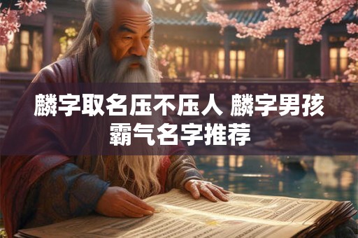 麟字取名压不压人 麟字男孩霸气名字推荐
