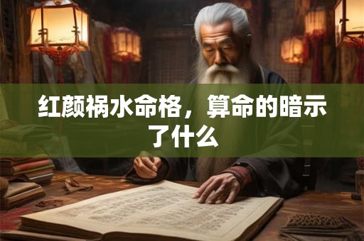 红颜祸水命格，算命的暗示了什么